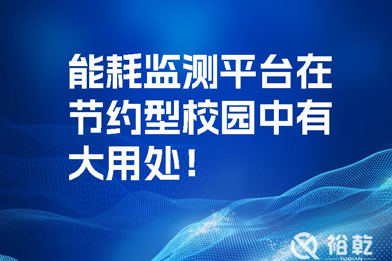 能耗監(jiān)測平臺在節(jié)約型校園中有大用處！