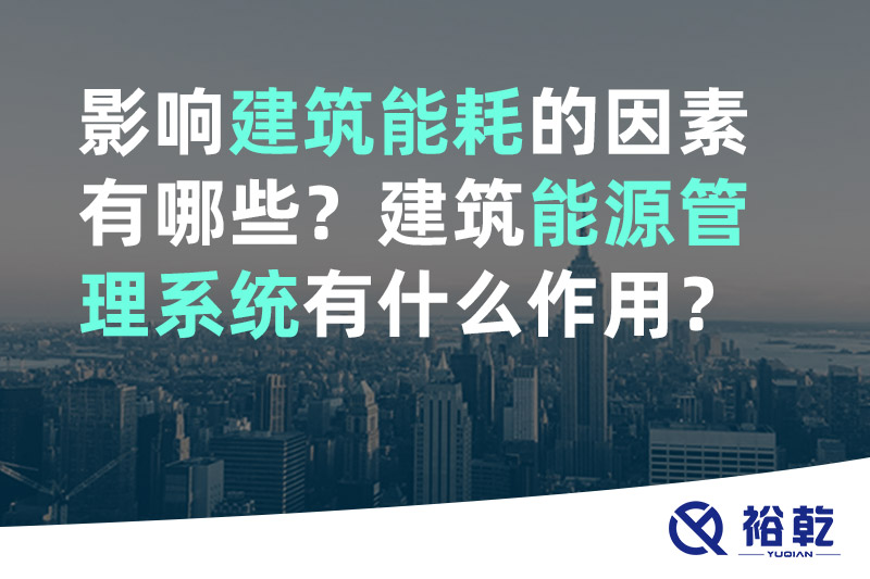 裕乾影響建筑能耗的因素有哪些？建筑能源管理系統(tǒng)有什么作用？