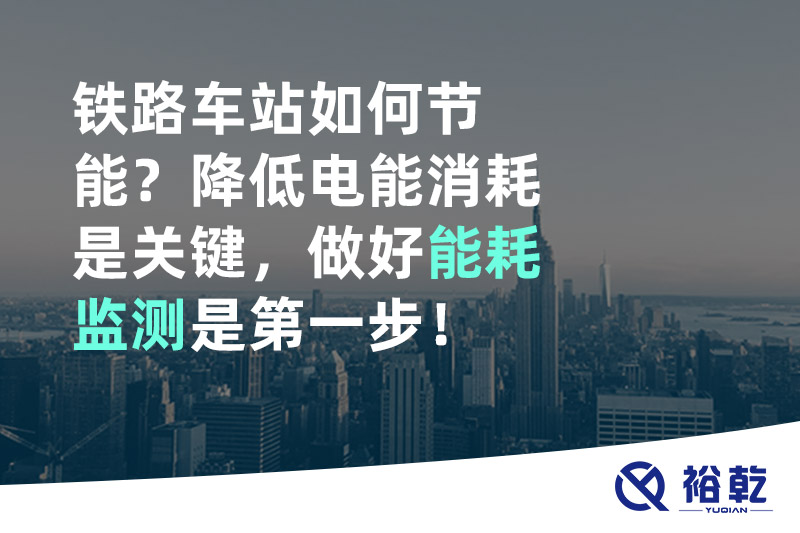 鐵路車站如何節(jié)能？降低電能消耗是關(guān)鍵，做好能耗監(jiān)測(cè)是第一步！