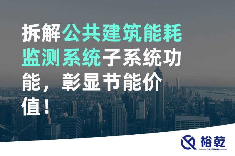 拆解公共建筑能耗監(jiān)測(cè)系統(tǒng)子系統(tǒng)功能，彰顯節(jié)能價(jià)值！