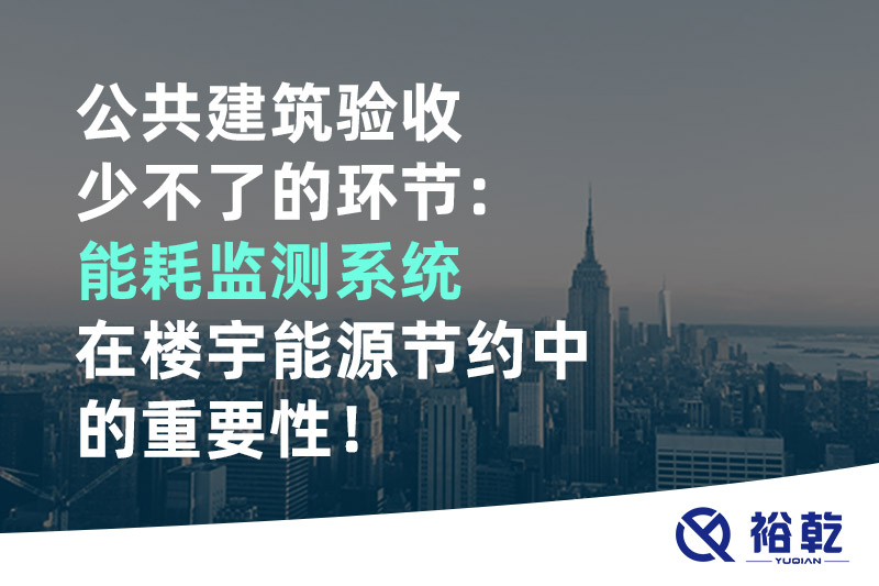 公共建筑驗收少不了的環(huán)節(jié)：能耗監(jiān)測系統(tǒng)在樓宇能源節(jié)約中的重要性！