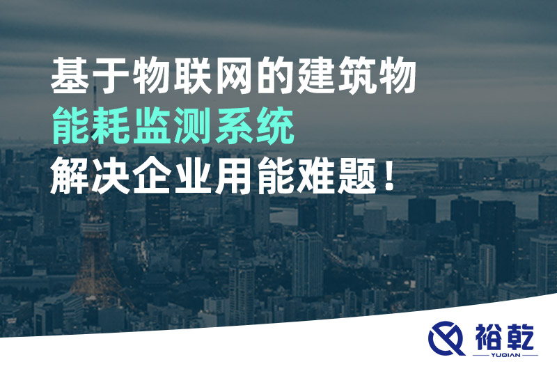 基于物聯(lián)網(wǎng)的建筑物能耗監(jiān)測系統(tǒng)解決企業(yè)用能難題！