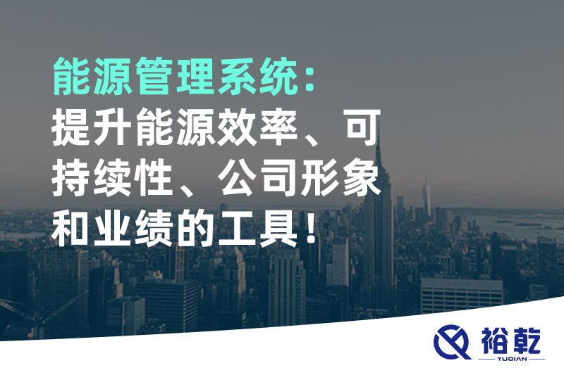能源管理系統(tǒng)：提升能源效率、可持續(xù)性、公司形象和業(yè)績(jī)的工具！
