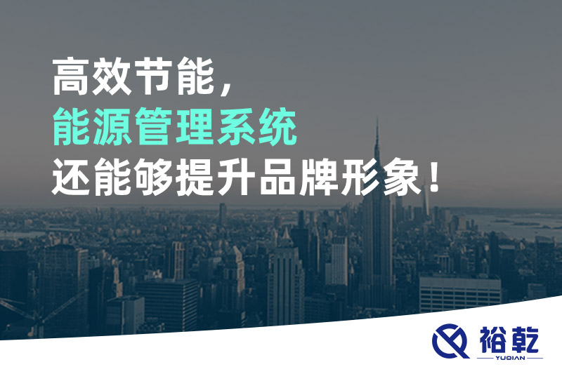 高效節(jié)能，能源管理系統(tǒng)還能夠提升品牌形象！