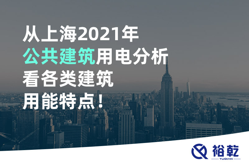 從上海2021年公共建筑用電分析看各類建筑用能特點！