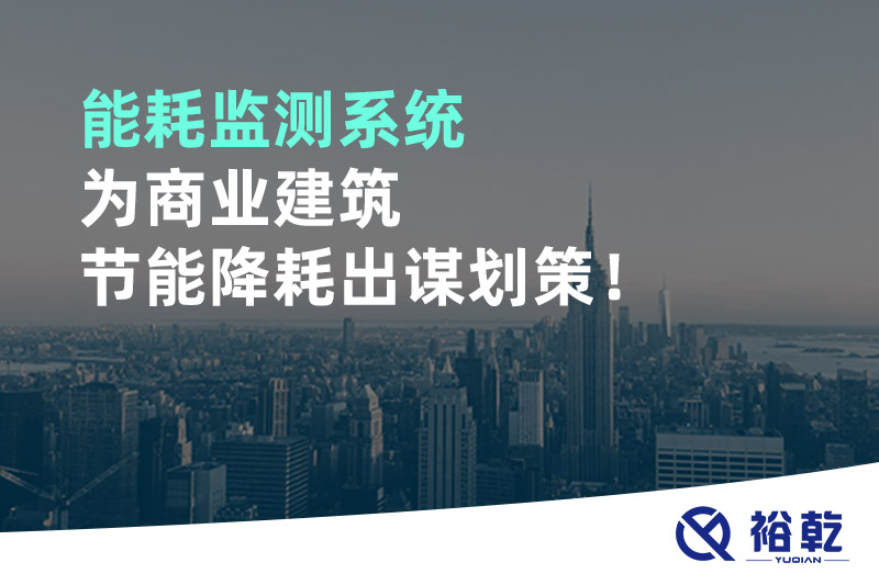 能耗監(jiān)測(cè)系統(tǒng)為商業(yè)建筑節(jié)能降耗出謀劃策！