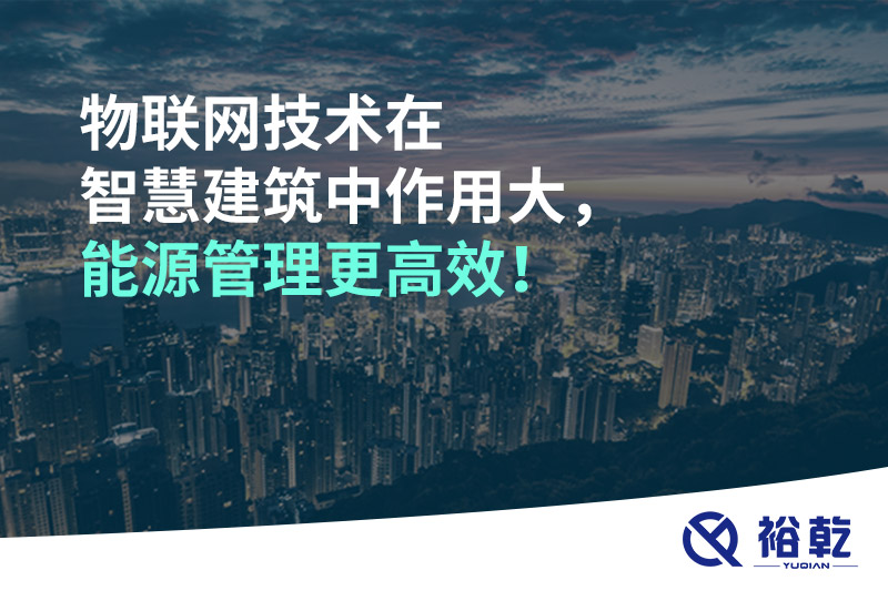 物聯(lián)網(wǎng)技術在智慧建筑中作用大，能源管理更高效！