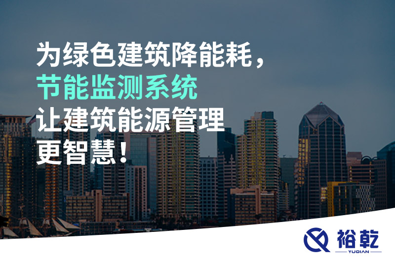 為綠色建筑降能耗，節(jié)能監(jiān)測(cè)系統(tǒng)讓建筑能源管理更智慧！