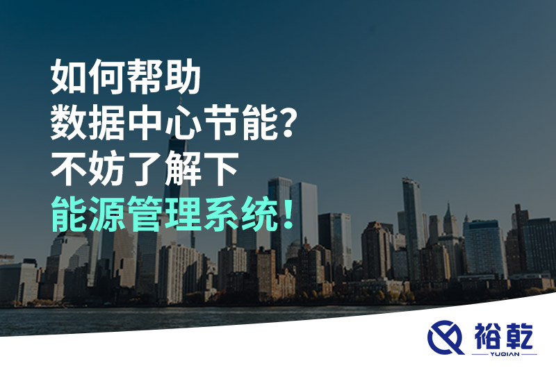 如何幫助數(shù)據(jù)中心節(jié)能？不妨了解下能源管理系統(tǒng)！