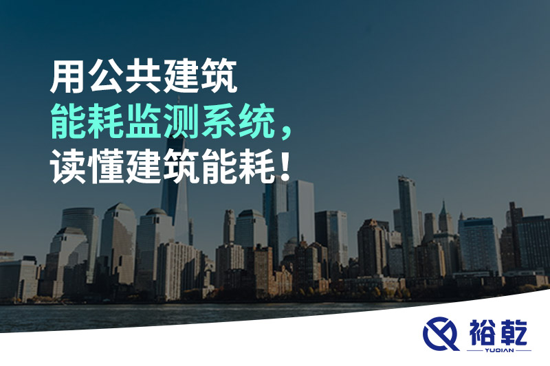 用公共建筑能耗監(jiān)測(cè)系統(tǒng)，讀懂建筑能耗！