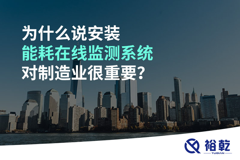 為什么說安裝能耗在線監(jiān)測(cè)系統(tǒng)對(duì)制造業(yè)很重要？