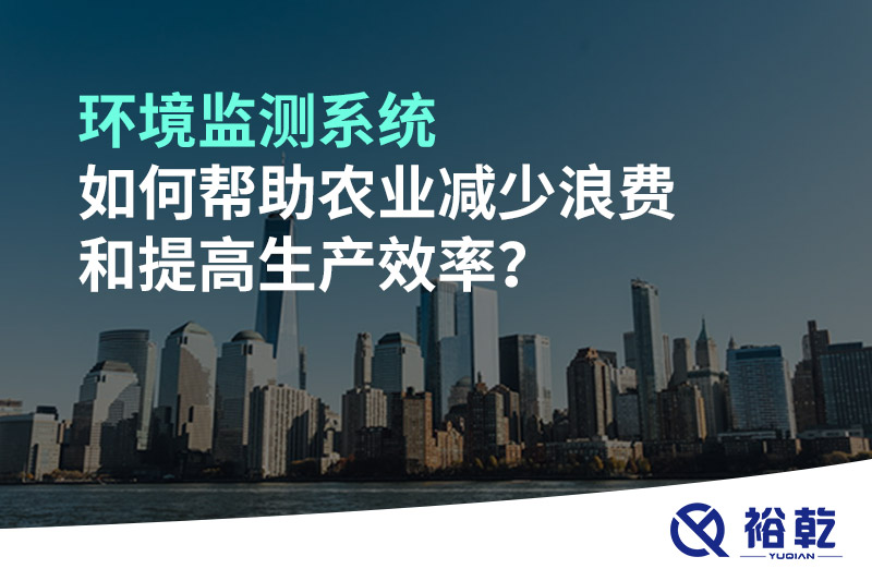 環(huán)境監(jiān)測(cè)系統(tǒng)如何幫助農(nóng)業(yè)減少浪費(fèi)和提高生產(chǎn)效率？
