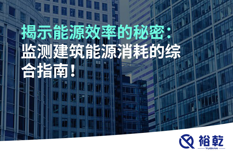 揭示能源效率的秘密：監(jiān)測建筑能源消耗的綜合指南！