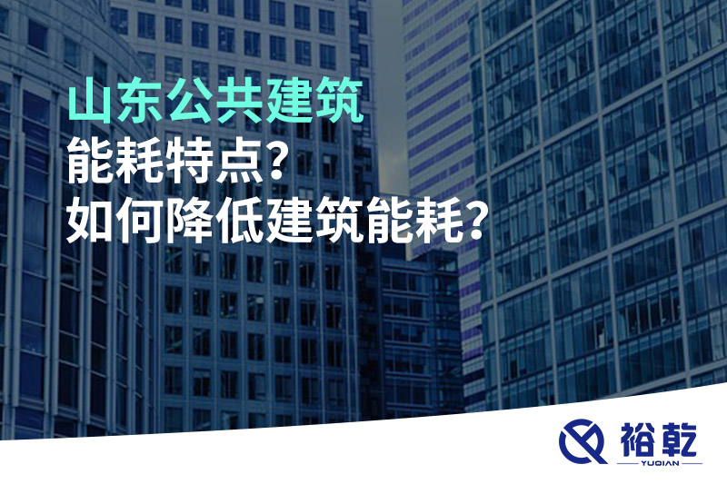 山東公共建筑能耗特點？如何降低建筑能耗？