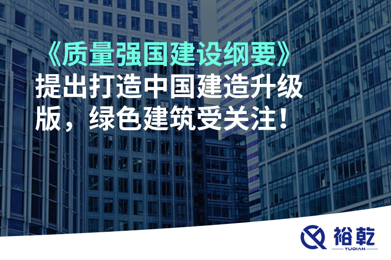 《質(zhì)量強(qiáng)國(guó)建設(shè)綱要》提出打造中國(guó)建造升級(jí)版，綠色建筑受關(guān)注！