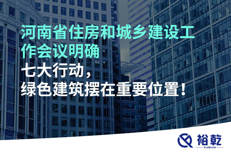 河南省住房和城鄉(xiāng)建設(shè)工作會(huì)議明確七大行動(dòng)，綠色建筑擺在重要位置！