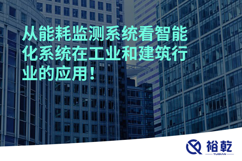 從能耗監(jiān)測系統(tǒng)看智能化系統(tǒng)在工業(yè)和建筑行業(yè)的應(yīng)用！