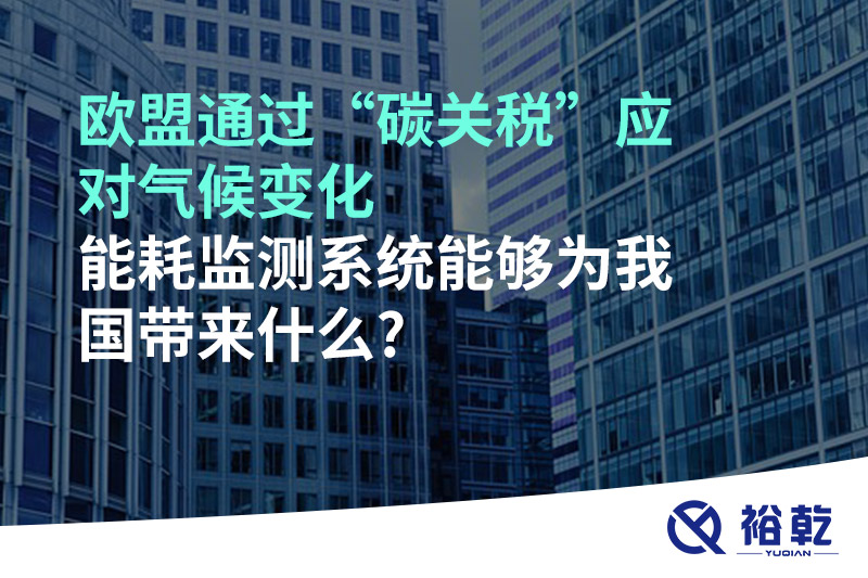 歐盟通過“碳關(guān)稅”應(yīng)對氣候變化，能耗監(jiān)測系統(tǒng)能夠為我國帶來什么?