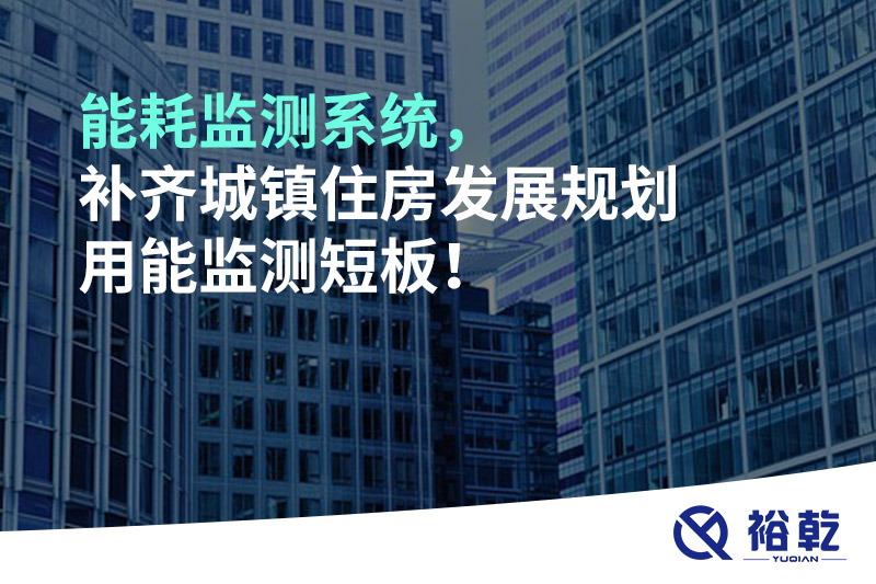能耗監(jiān)測(cè)系統(tǒng)，補(bǔ)齊城鎮(zhèn)住房發(fā)展規(guī)劃用能監(jiān)測(cè)短板！