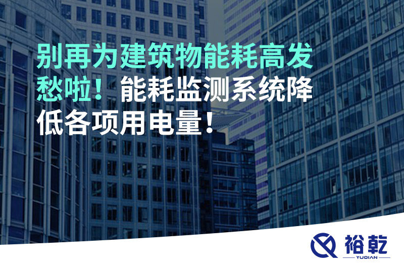 別再為建筑物能耗高發(fā)愁啦！能耗監(jiān)測(cè)系統(tǒng)降低各項(xiàng)用電量！