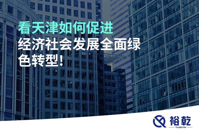 看天津如何促進經濟社會發(fā)展全面綠色轉型!