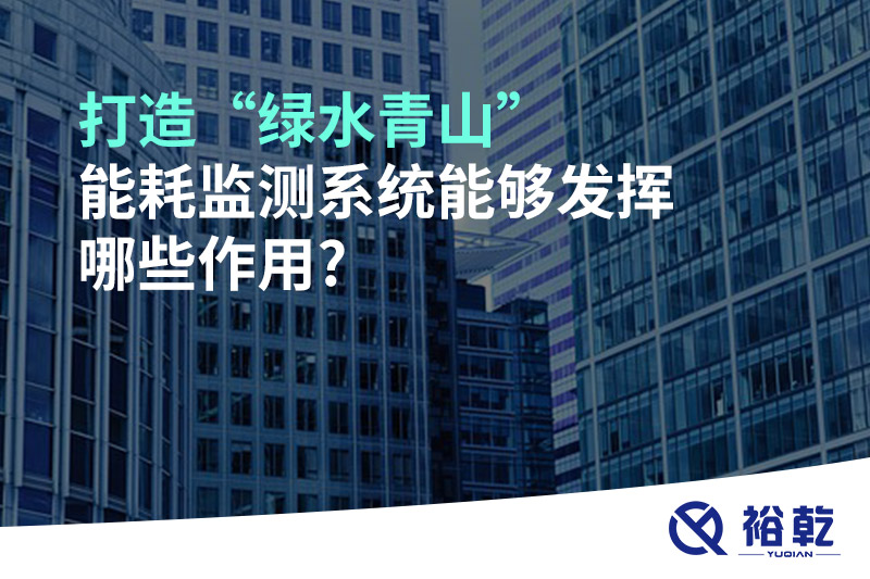 打造“綠水青山”，能耗監(jiān)測(cè)系統(tǒng)能夠發(fā)揮哪些作用?