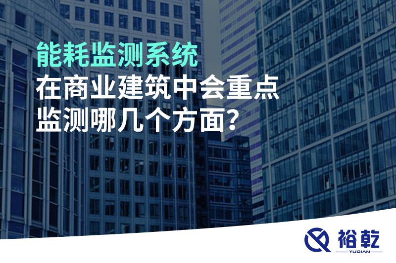 能耗監(jiān)測系統在商業(yè)建筑中會重點監(jiān)測哪幾個方面？
