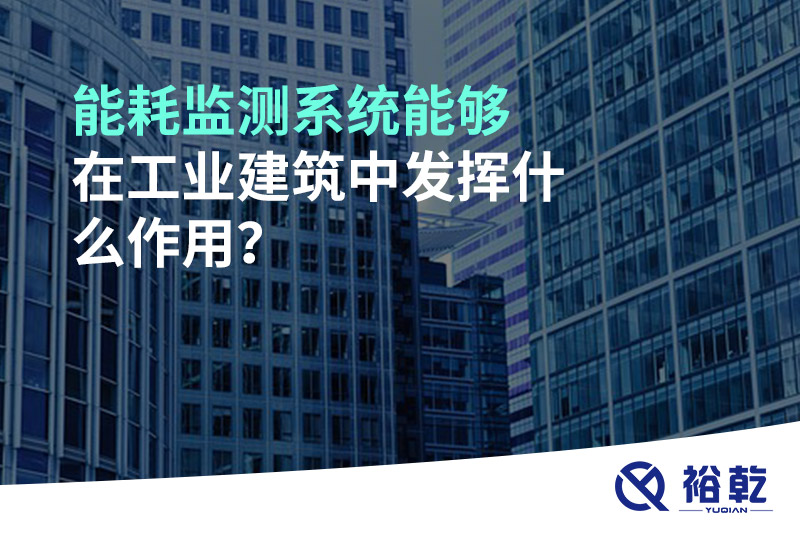 能耗監(jiān)測系統(tǒng)能夠在工業(yè)建筑中發(fā)揮什么作用？