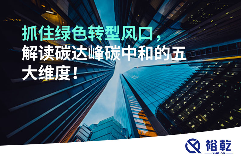 抓住綠色轉(zhuǎn)型風(fēng)口，解讀碳達(dá)峰碳中和的五大維度！