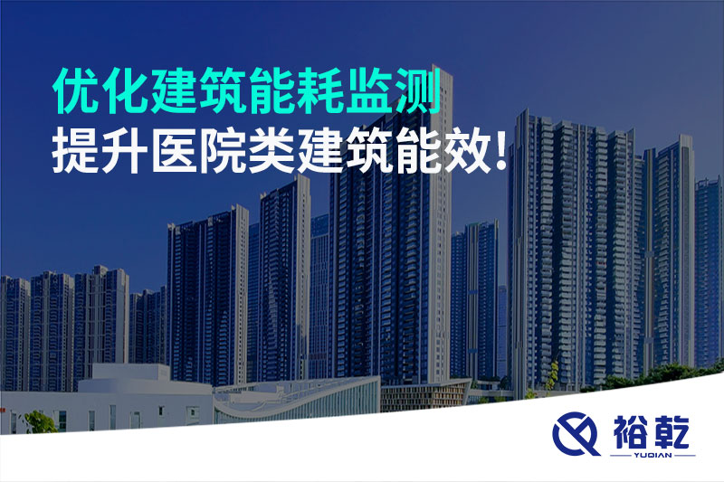 優(yōu)化建筑能耗監(jiān)測，提升醫(yī)院類建筑能效!