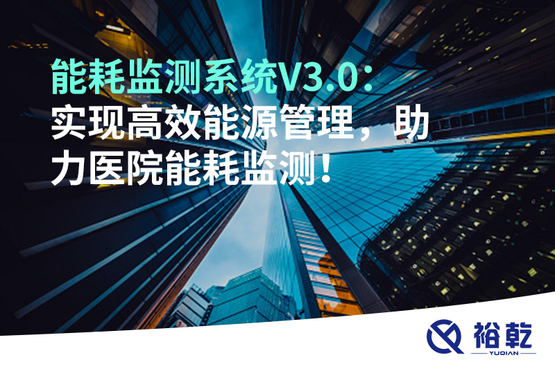 裕乾能耗監(jiān)測系統(tǒng)V3.0：實(shí)現(xiàn)高效能源管理，助力醫(yī)院能耗監(jiān)測！