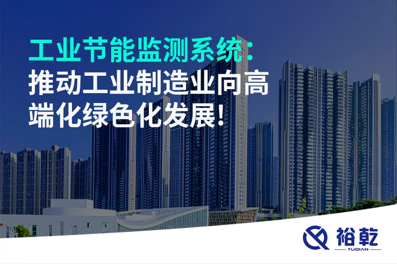工業(yè)節(jié)能監(jiān)測系統：推動工業(yè)制造業(yè)向高端化綠色化發(fā)展!