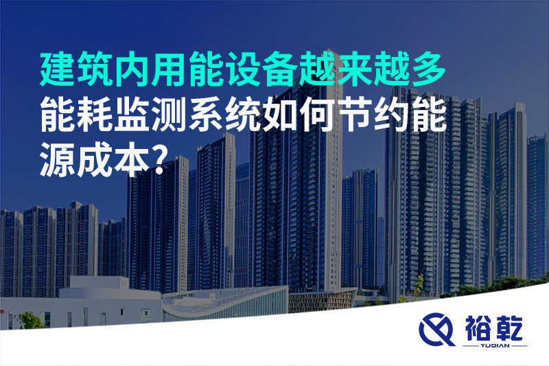 建筑內(nèi)用能設(shè)備越來越多，能耗監(jiān)測系統(tǒng)如何節(jié)約能源成本?