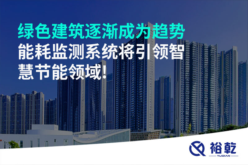 綠色建筑逐漸成為趨勢，能耗監(jiān)測系統(tǒng)將引領智慧節(jié)能領域!