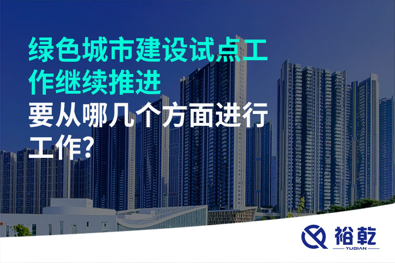 綠色城市建設(shè)試點(diǎn)工作繼續(xù)推進(jìn)，要從哪幾個(gè)方面進(jìn)行工作?