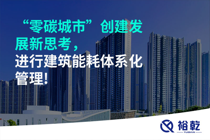 “零碳城市”創(chuàng)建發(fā)展新思考，進(jìn)行建筑能耗體系化管理!