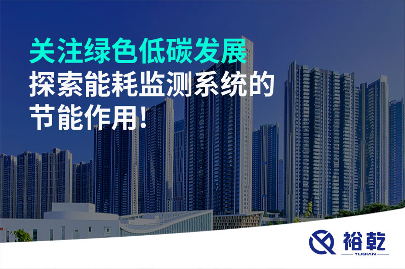 關(guān)注綠色低碳發(fā)展，探索能耗監(jiān)測系統(tǒng)的節(jié)能作用!